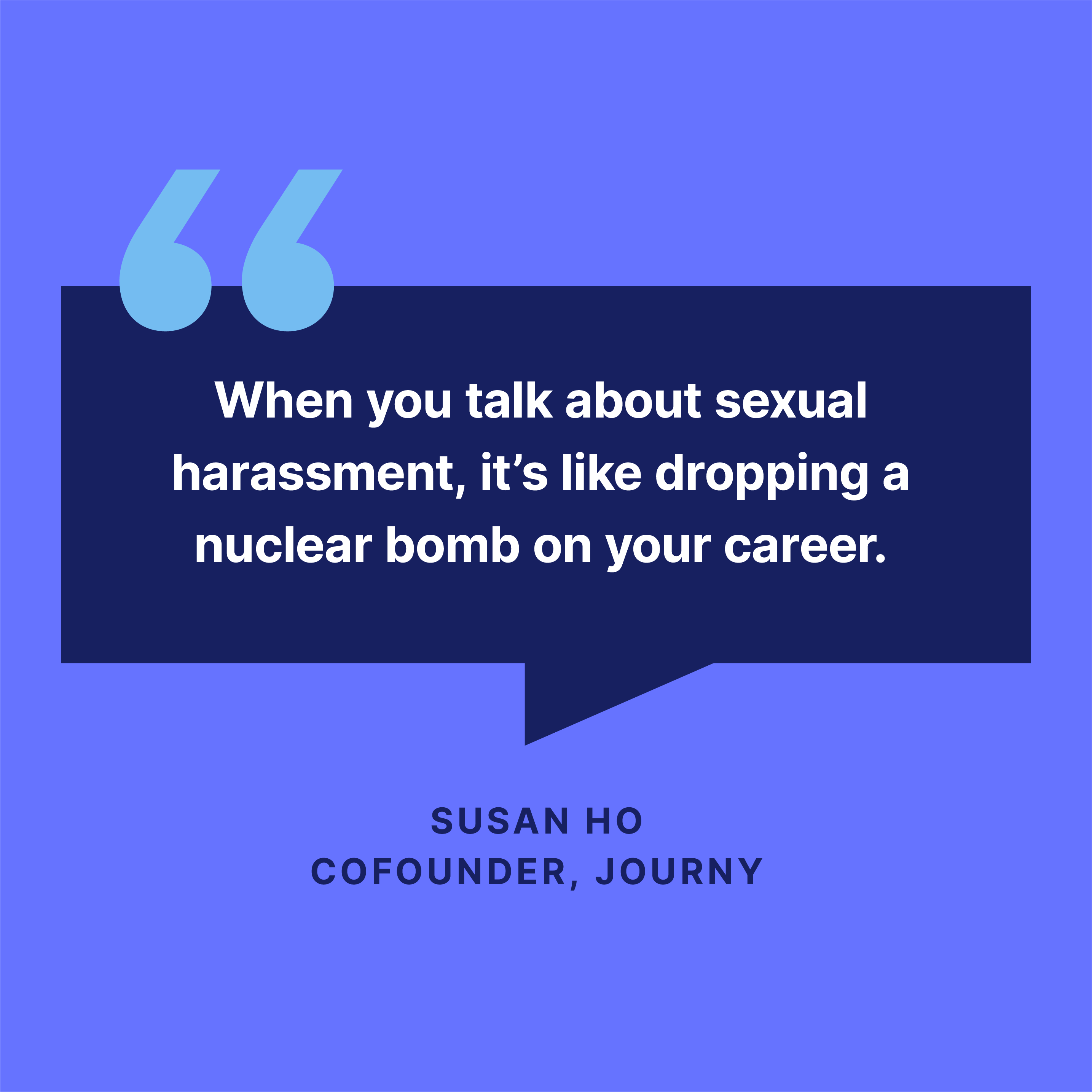 When you talk about sexual harassment, it's like dropping a nuclear bomb on your career says Susan Ho.
